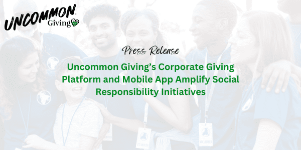 Uncommon Giving’s Corporate Giving Platform and Mobile App Amplify Social Responsibility Initiatives