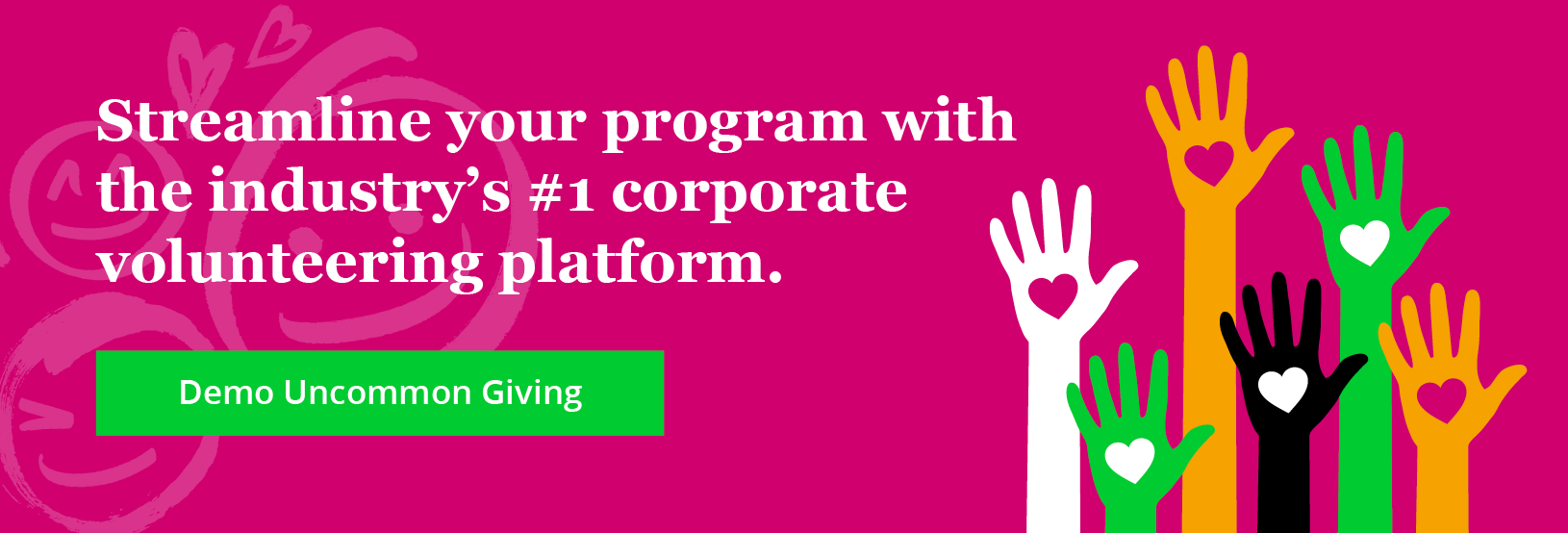 Streamline your program with the industry’s #1 corporate volunteering platform. Demo Uncommon Giving.