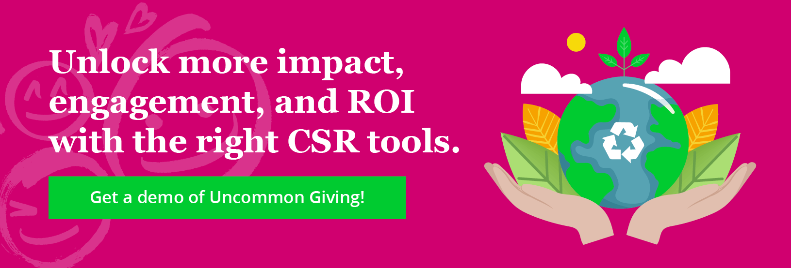 Unlock more impact, engagement, and ROI with the right CSR tools. Get a demo of Uncommon Giving!