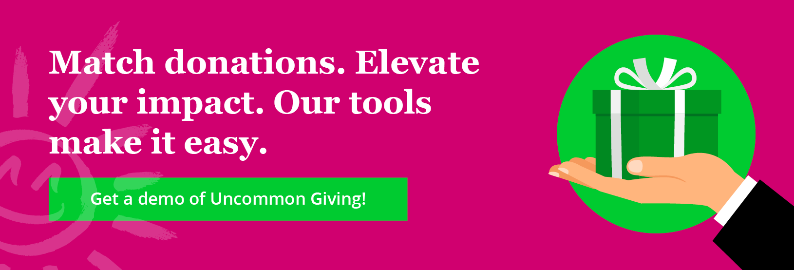 Match donations. Elevate your impact. Our tools make it easy. Click through to get a demo of Uncommon Giving!