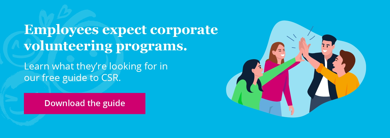 Employees expect corporate volunteering programs. Learn what they’re looking for in our free guide to CSR. Download the guide.