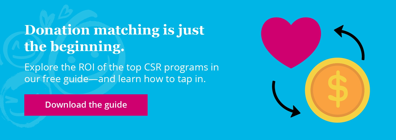 Donation matching is just the beginning. Explore the ROI of the top CSR programs in our free guide—and learn how to tap in. Download the guide.